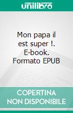 Mon papa il est super !. E-book. Formato EPUB ebook