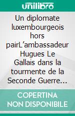 Un diplomate luxembourgeois hors pairL’ambassadeur Hugues Le Gallais dans la tourmente de la Seconde Guerre mondiale. E-book. Formato EPUB ebook di Paul Schmit