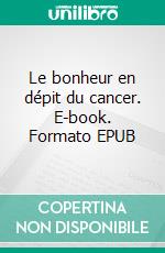 Le bonheur en dépit du cancer. E-book. Formato EPUB ebook