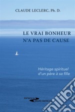 Le vrai bonheur n&apos;a pas de causeHéritage spirituel d&apos;un père à sa fille. E-book. Formato EPUB ebook