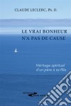 Le vrai bonheur n'a pas de causeHéritage spirituel d'un père à sa fille. E-book. Formato EPUB ebook di Claude Leclerc