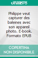 Philippe veut capturer des baleines avec son appareil photo. E-book. Formato EPUB ebook