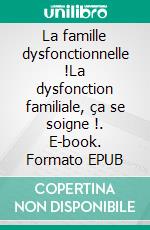 La famille dysfonctionnelle !La dysfonction familiale, ça se soigne !. E-book. Formato EPUB ebook