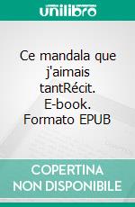 Ce mandala que j'aimais tantRécit. E-book. Formato EPUB ebook