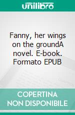 Fanny, her wings on the groundA novel. E-book. Formato EPUB ebook