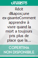 Récit d'une ex-gisanteComment apprendre à vivre quand la mort a toujours pris plus de place que la vie. E-book. Formato EPUB ebook