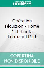 Opération séduction - Tome 1. E-book. Formato EPUB ebook