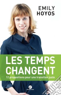 Les temps changent : 12 propositions pour une transition juste: Le premier livre d'Emily Hoyos, coprésidente du parti Ecolo en Belgique. E-book. Formato EPUB ebook di Emily Hoyos