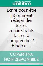 Ecrire pour être luComment rédiger des textes administratifs faciles à comprendre ?. E-book. Formato EPUB ebook