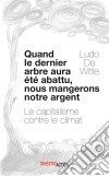 Quand le dernier arbre aura été abattu, nous mangerons notre argentLe capitalisme contre le climat. E-book. Formato EPUB ebook