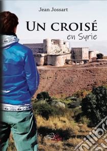 Un croisé en SyrieRoman d'aventure. E-book. Formato EPUB ebook di Jean Jossart