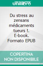 Du stress au zensans médicaments tueurs !. E-book. Formato EPUB ebook