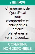 Changement de QuartEssai pour comprendre et anticiper les enjeux planétaires à venir. E-book. Formato EPUB ebook