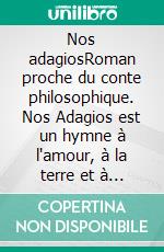 Nos adagiosRoman proche du conte philosophique. Nos Adagios est un hymne à l'amour, à la terre et à la poésie.. E-book. Formato EPUB ebook