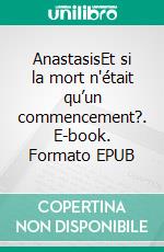 AnastasisEt si la mort n'était qu’un commencement?. E-book. Formato EPUB ebook