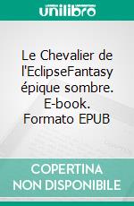 Le Chevalier de l'EclipseFantasy épique sombre. E-book. Formato EPUB ebook