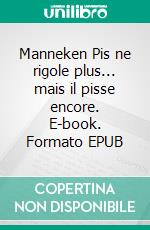 Manneken Pis ne rigole plus... mais il pisse encore. E-book. Formato EPUB ebook