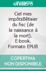 Ciel mes impôtsBêtisier du fisc (de la naissance à la mort). E-book. Formato EPUB ebook di Roland Devaud