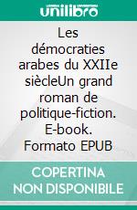 Les démocraties arabes du XXIIe siècleUn grand roman de politique-fiction. E-book. Formato EPUB ebook di Joachim Reichenthal