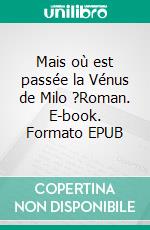 Mais où est passée la Vénus de Milo ?Roman. E-book. Formato EPUB ebook