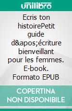Ecris ton histoirePetit guide d'écriture bienveillant pour les femmes. E-book. Formato EPUB ebook