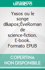 Yxsos ou le songe d'ÈveRoman de science-fiction. E-book. Formato EPUB ebook di Pierre De Grandi