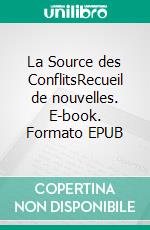 La Source des ConflitsRecueil de nouvelles. E-book. Formato EPUB ebook