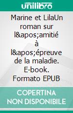 Marine et LilaUn roman sur l'amitié à l'épreuve de la maladie. E-book. Formato EPUB ebook di Abigail Seran 