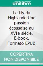 Le fils du HighlanderUne passion écossaise au XVIe siècle. E-book. Formato EPUB ebook di Rachel Zufferey