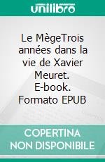 Le MègeTrois années dans la vie de Xavier Meuret. E-book. Formato EPUB ebook