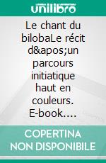 Le chant du bilobaLe récit d&apos;un parcours initiatique haut en couleurs. E-book. Formato EPUB ebook