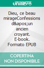 Dieu, ce beau mirageConfessions d'un ancien croyant. E-book. Formato EPUB ebook di Michel Bavaud