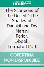 The Scorpions of the Desert 2The Spades of Danakil and Dry Martini Parlor. E-book. Formato EPUB ebook