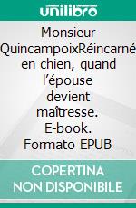 Monsieur QuincampoixRéincarné en chien, quand l’épouse devient maîtresse. E-book. Formato EPUB ebook di Fred Bocquet