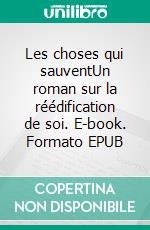 Les choses qui sauventUn roman sur la réédification de soi. E-book. Formato EPUB ebook di Guillaume Favre