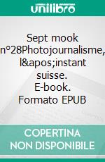 Sept mook n°28Photojournalisme, l&apos;instant suisse. E-book. Formato EPUB ebook