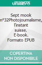 Sept mook n°32Photojournalisme, l’instant suisse. E-book. Formato EPUB