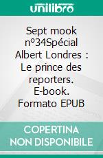 Sept mook n°34Spécial Albert Londres : Le prince des reporters. E-book. Formato EPUB ebook