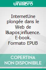 InternetUne plongée dans le Web de l&apos;influence. E-book. Formato EPUB