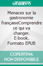 Menaces sur la gastronomie françaiseComprendre ce qui va changer. E-book. Formato EPUB ebook