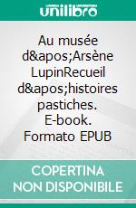 Au musée d&apos;Arsène LupinRecueil d&apos;histoires pastiches. E-book. Formato EPUB ebook