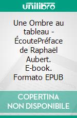 Une Ombre au tableau - ÉcoutePréface de Raphaël Aubert. E-book. Formato EPUB ebook