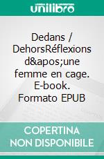 Dedans / DehorsRéflexions d&apos;une femme en cage. E-book. Formato EPUB ebook