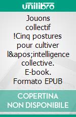 Jouons collectif !Cinq postures pour cultiver l&apos;intelligence collective. E-book. Formato EPUB ebook