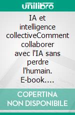 IA et intelligence collectiveComment collaborer avec l'IA sans perdre l'humain. E-book. Formato EPUB ebook