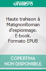 Haute trahison à MatignonRoman d’espionnage. E-book. Formato EPUB