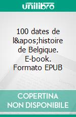 100 dates de l&apos;histoire de Belgique. E-book. Formato EPUB ebook