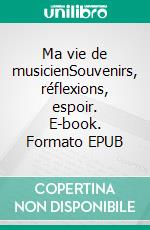 Ma vie de musicienSouvenirs, réflexions, espoir. E-book. Formato EPUB ebook