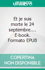 Et je suis morte le 24 septembre.... E-book. Formato EPUB ebook