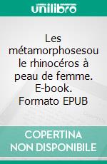 Les métamorphosesou le rhinocéros à peau de femme. E-book. Formato EPUB ebook di Martine Senn